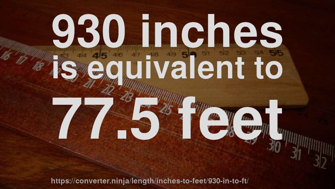 930 inches is equivalent to 77.5 feet