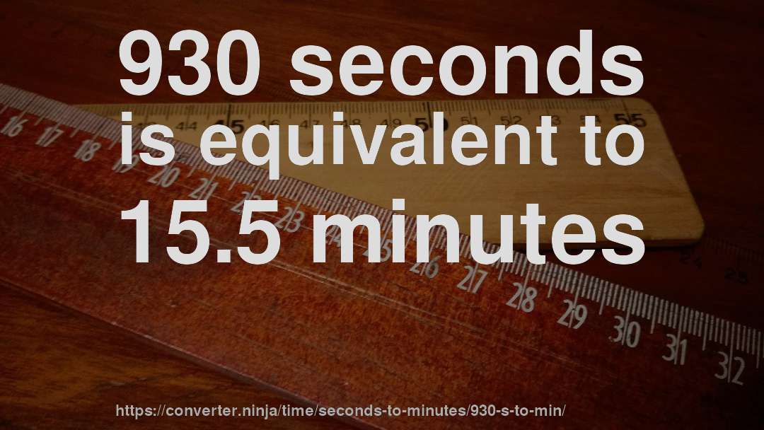 930 seconds is equivalent to 15.5 minutes
