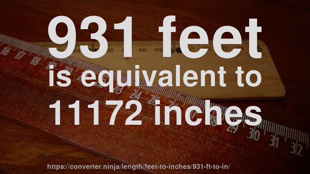 931 feet is equivalent to 11172 inches
