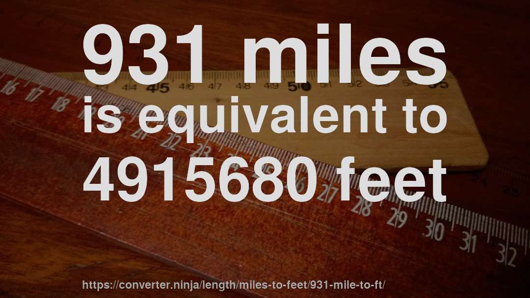 931 miles is equivalent to 4915680 feet