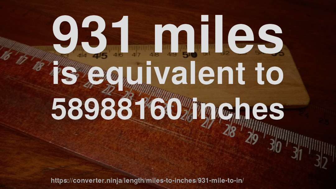 931 miles is equivalent to 58988160 inches