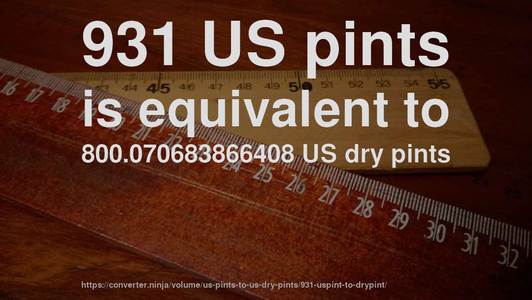 931 US pints is equivalent to 800.070683866408 US dry pints