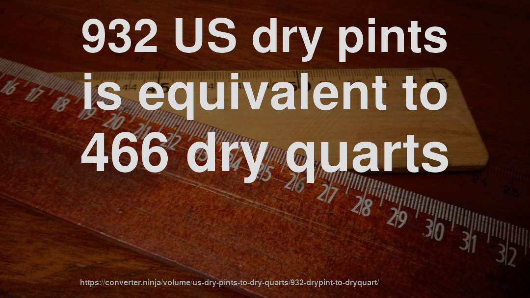 932 US dry pints is equivalent to 466 dry quarts