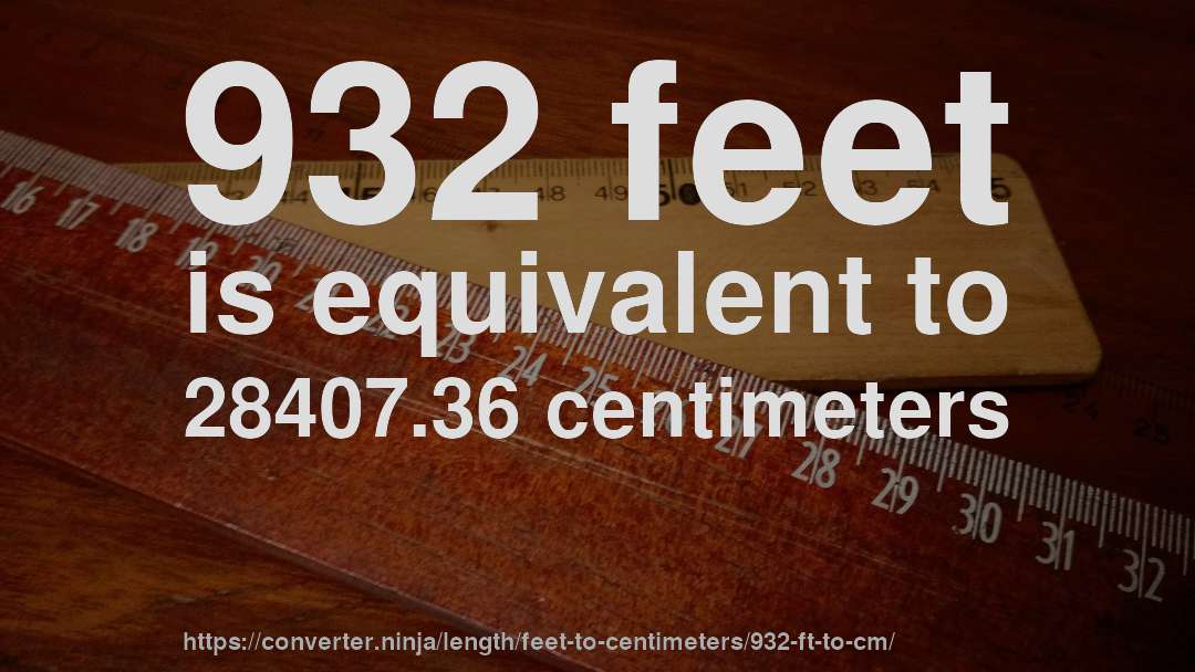 932 feet is equivalent to 28407.36 centimeters