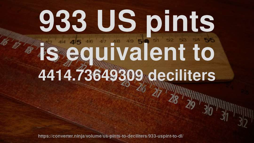 933 US pints is equivalent to 4414.73649309 deciliters