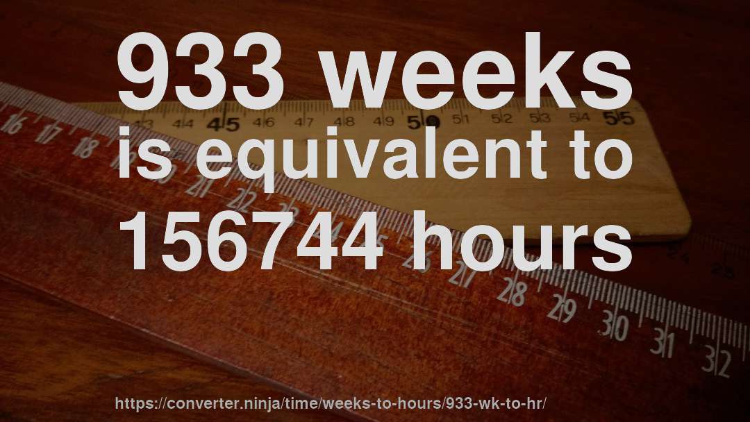 933 weeks is equivalent to 156744 hours