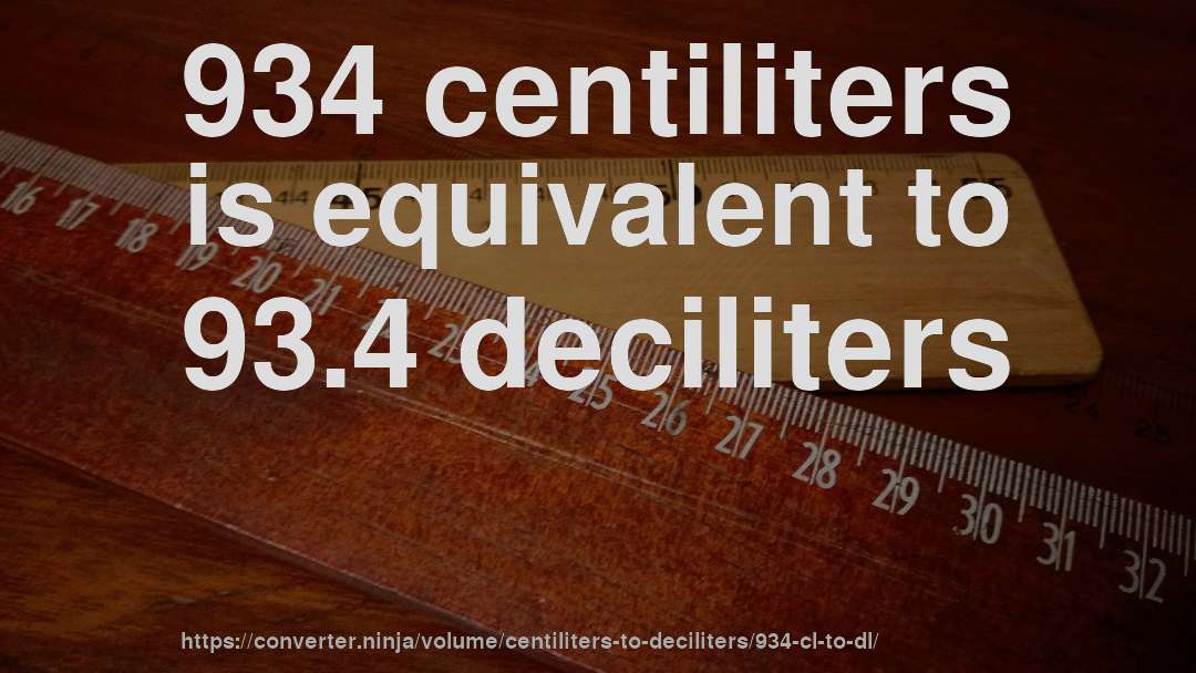 934 centiliters is equivalent to 93.4 deciliters