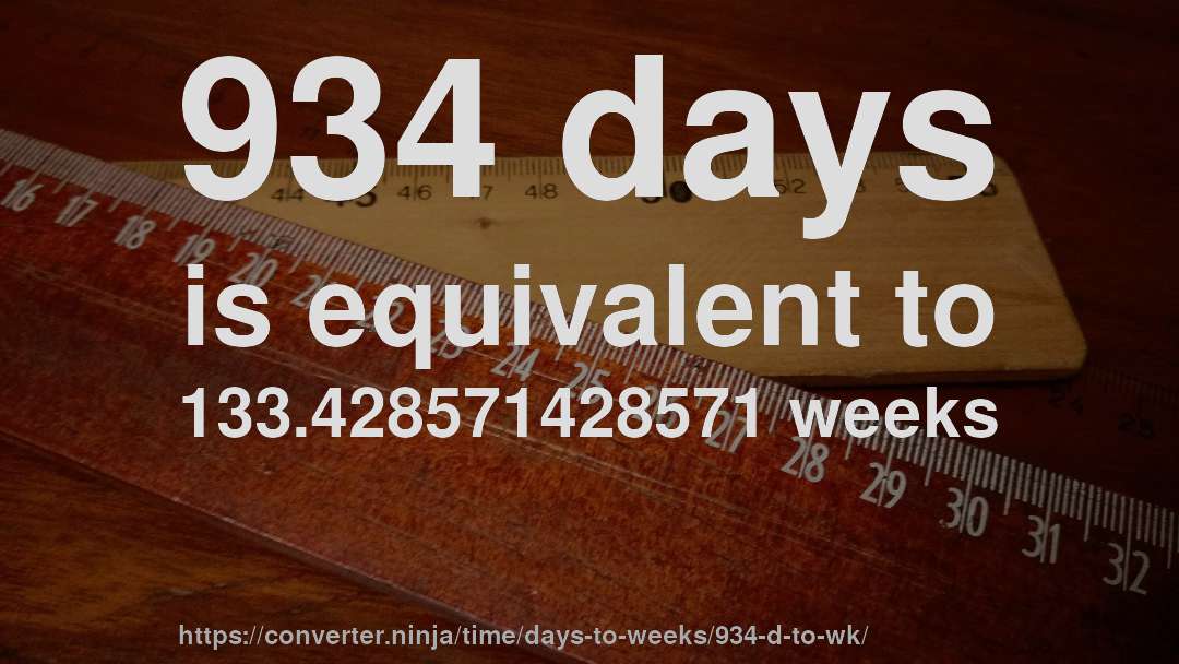 934 days is equivalent to 133.428571428571 weeks