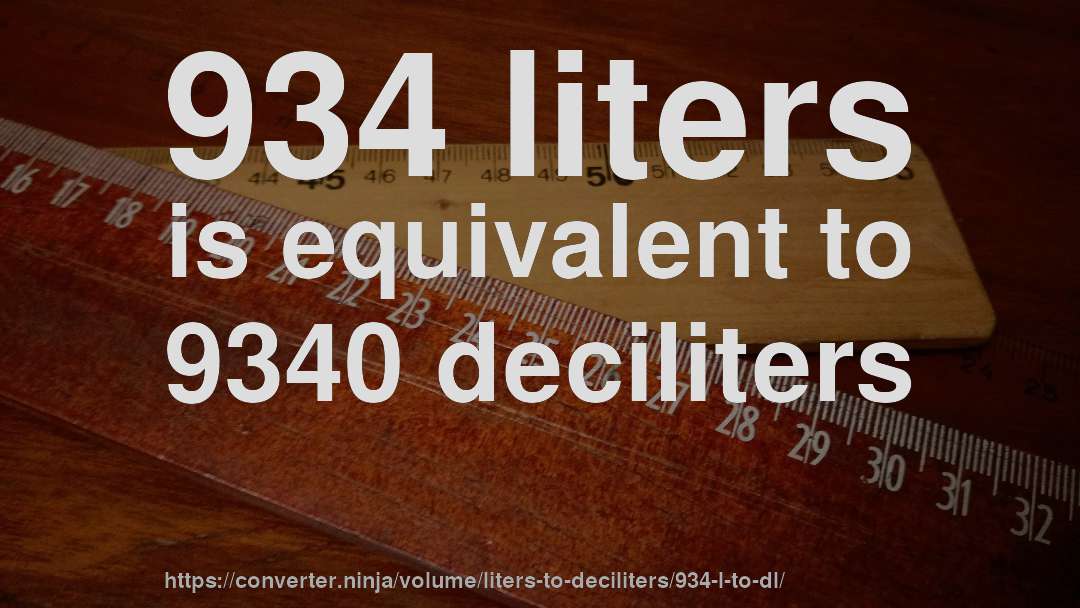 934 liters is equivalent to 9340 deciliters
