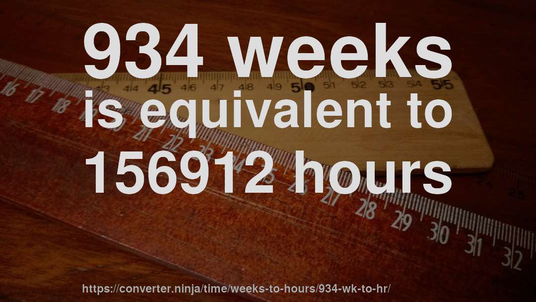 934 weeks is equivalent to 156912 hours