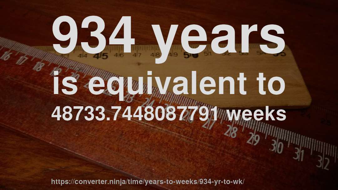 934 years is equivalent to 48733.7448087791 weeks