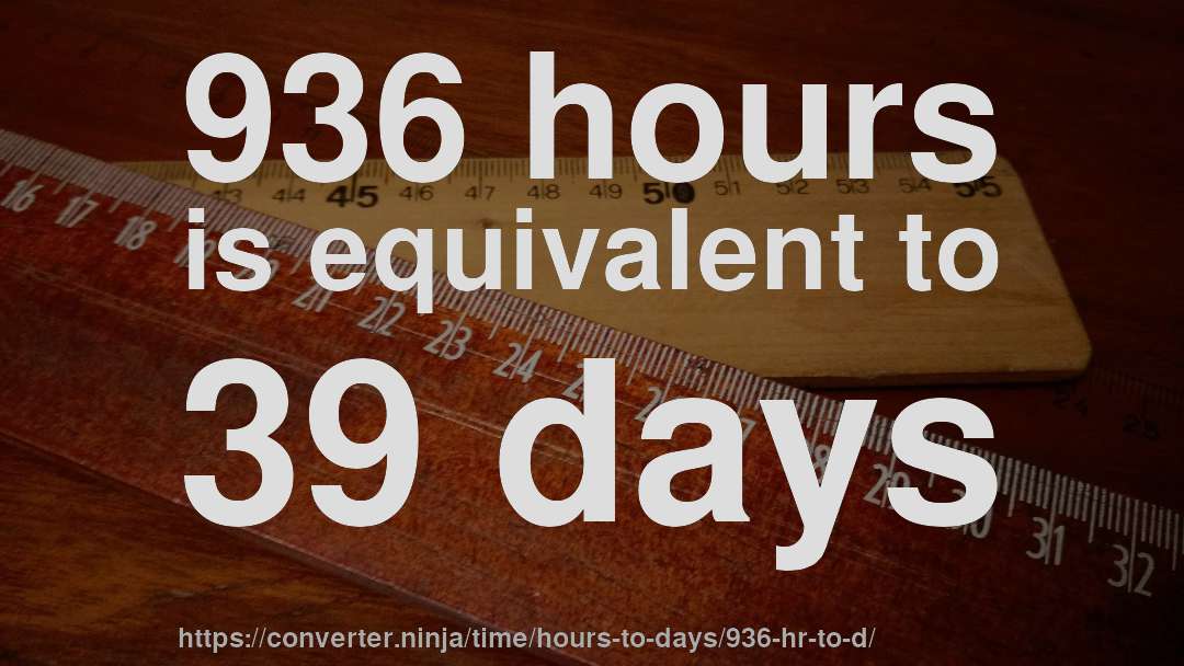 936 hours is equivalent to 39 days