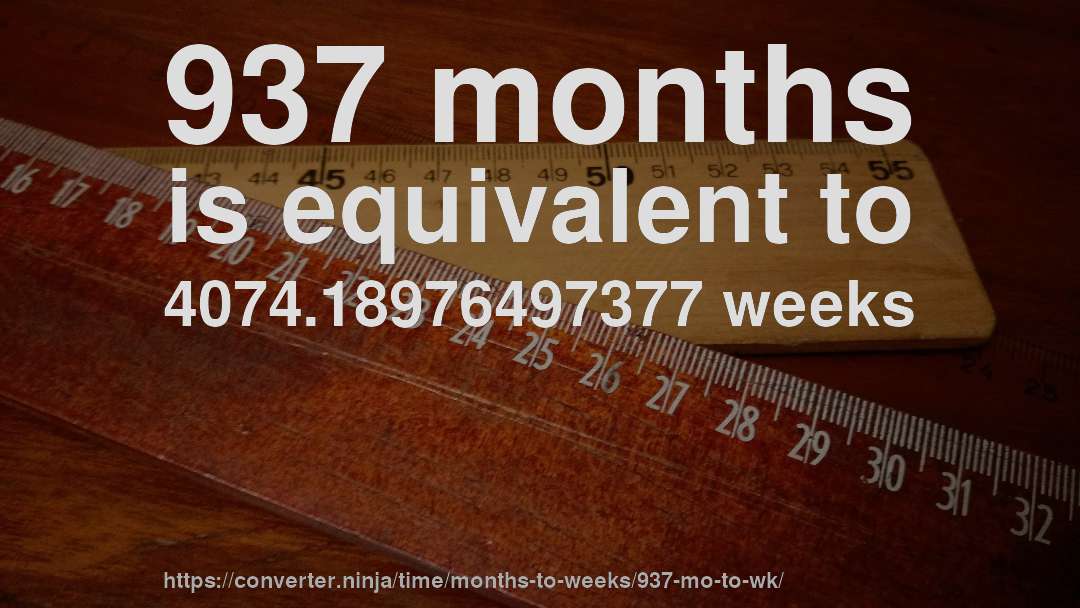 937 months is equivalent to 4074.18976497377 weeks