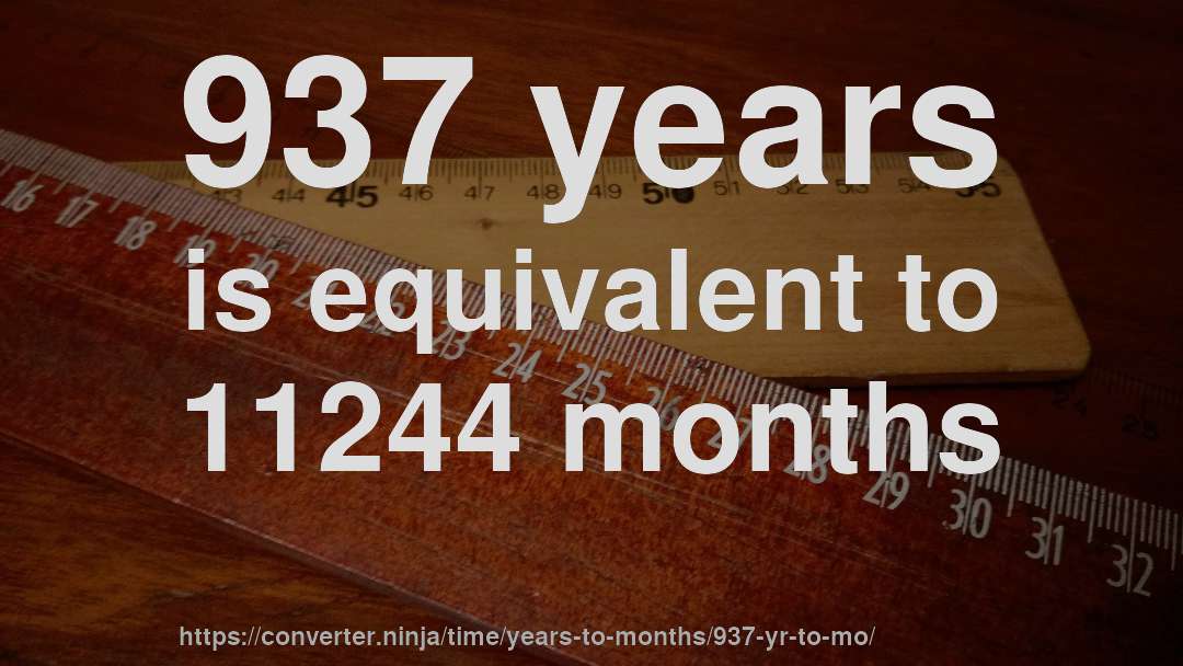 937 years is equivalent to 11244 months