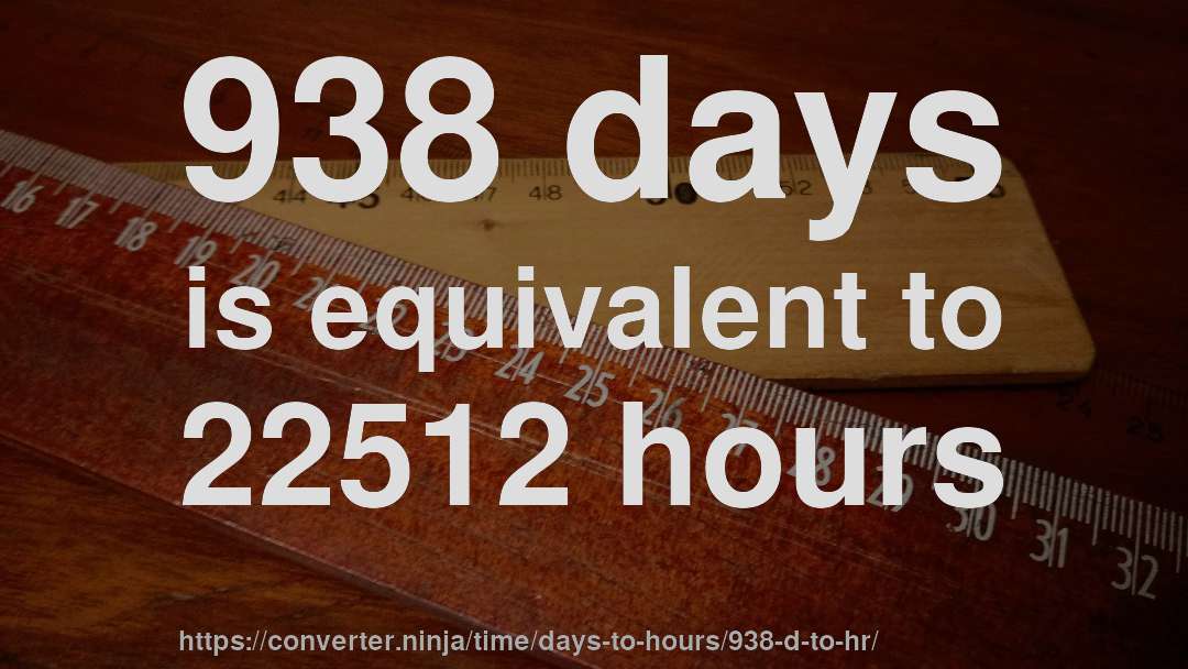 938 days is equivalent to 22512 hours