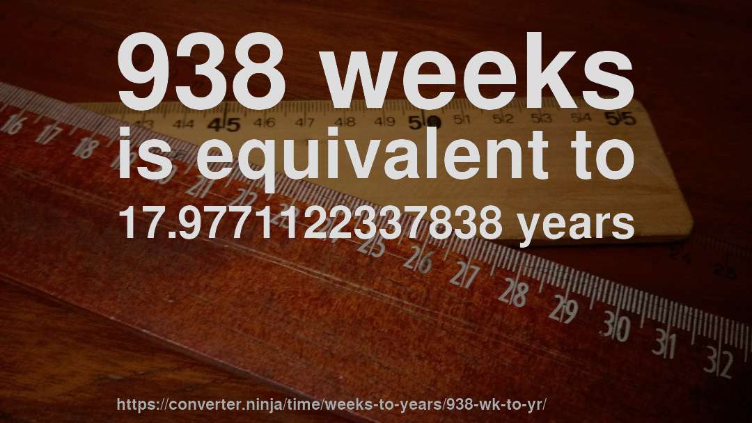 938 weeks is equivalent to 17.9771122337838 years