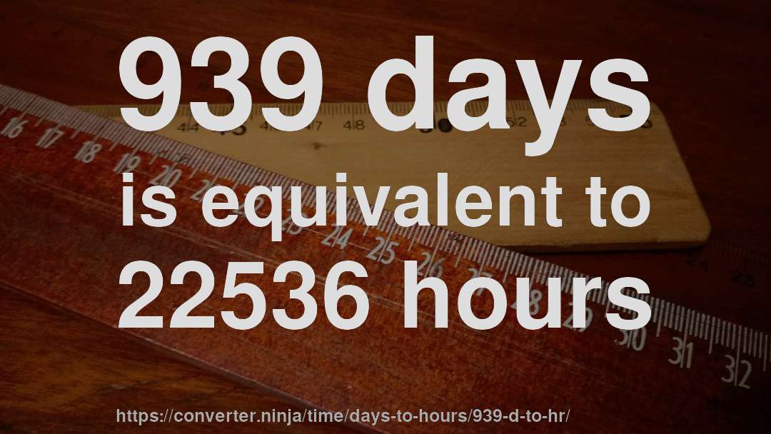 939 days is equivalent to 22536 hours