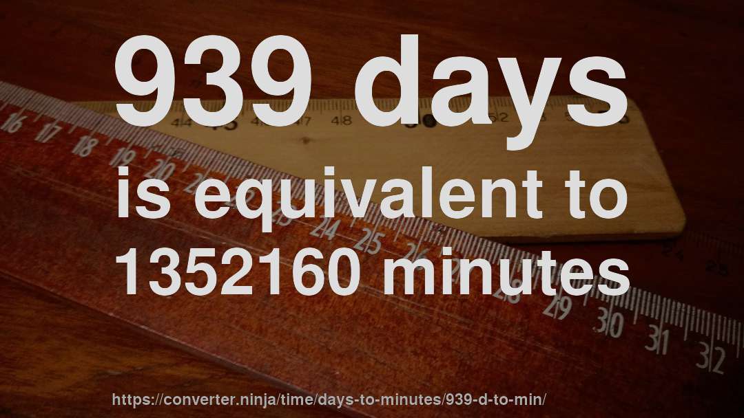 939 days is equivalent to 1352160 minutes