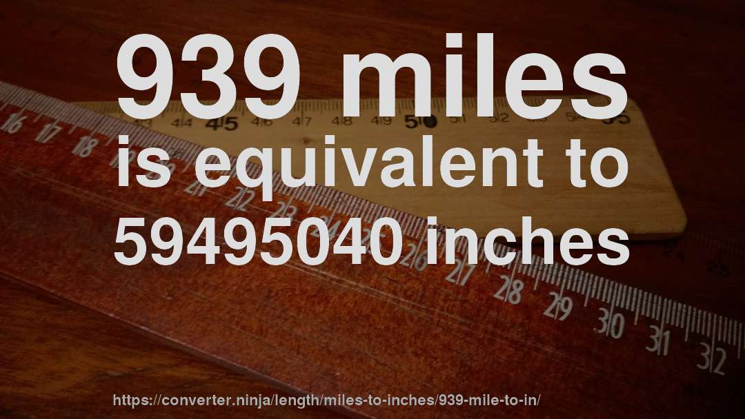 939 miles is equivalent to 59495040 inches