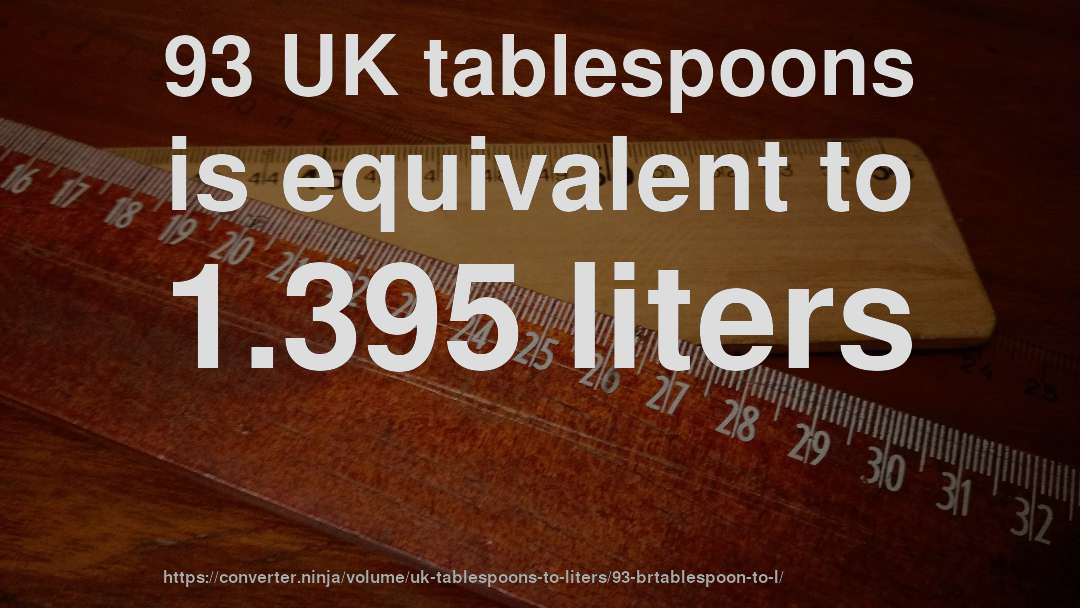 93 UK tablespoons is equivalent to 1.395 liters