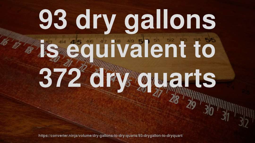 93 dry gallons is equivalent to 372 dry quarts