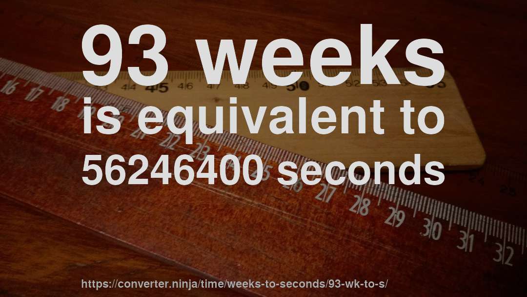 93 weeks is equivalent to 56246400 seconds