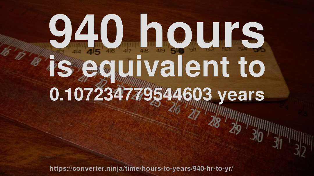 940 hours is equivalent to 0.107234779544603 years