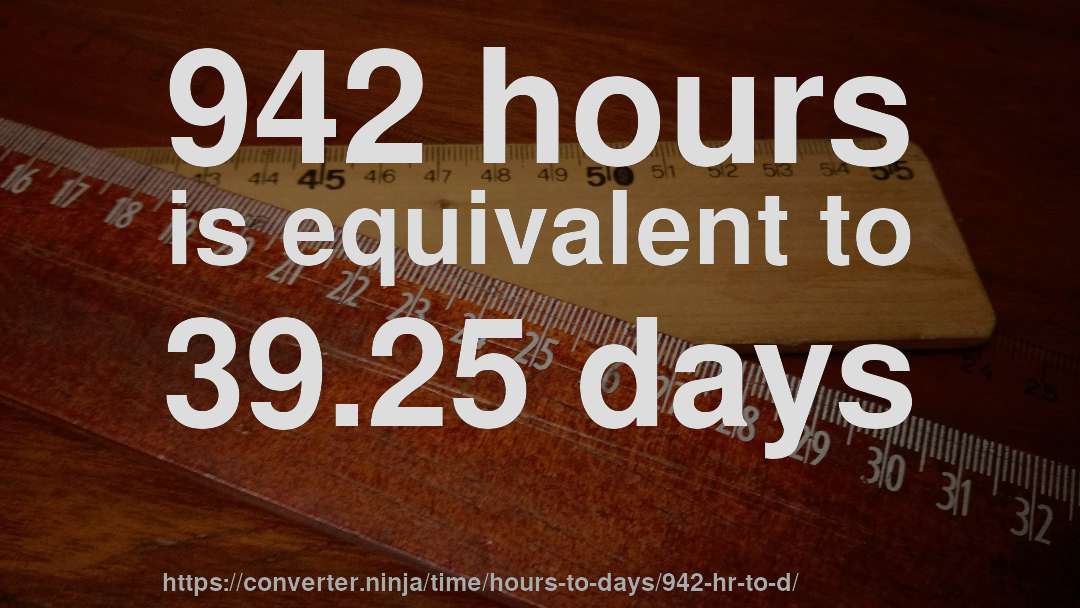 942 hours is equivalent to 39.25 days