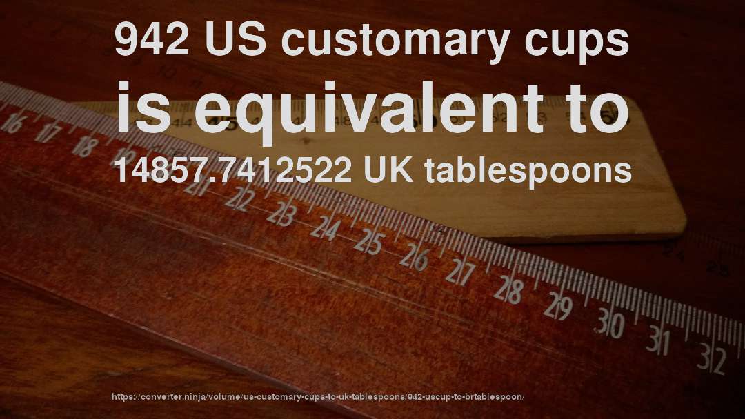942 US customary cups is equivalent to 14857.7412522 UK tablespoons