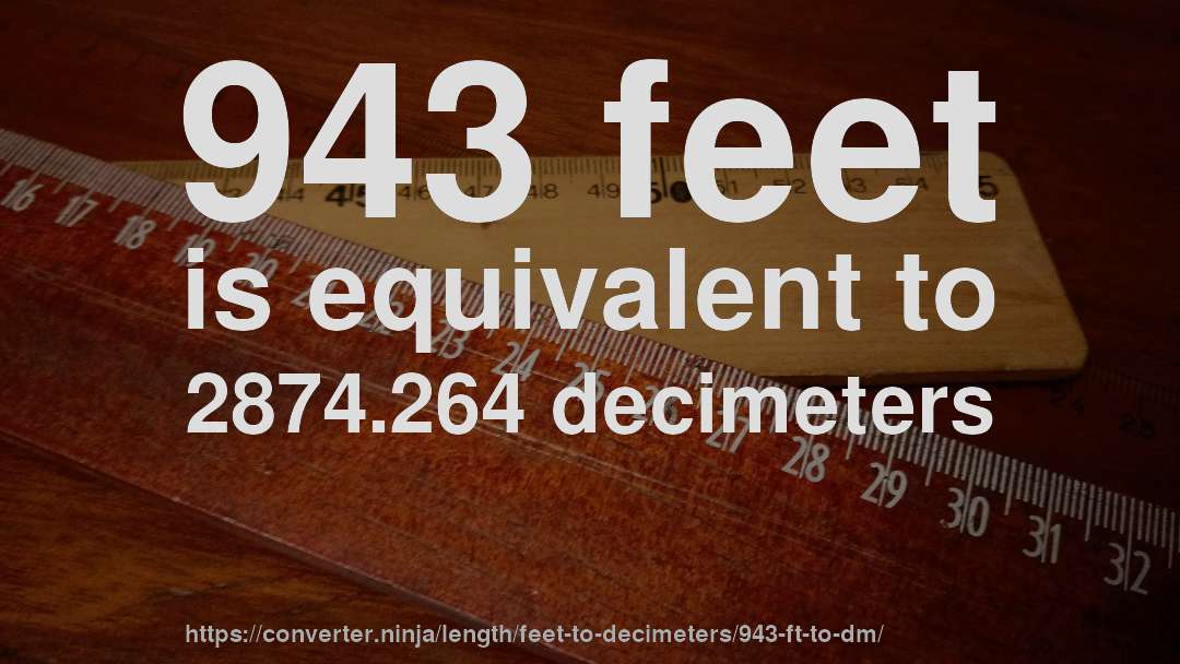 943 feet is equivalent to 2874.264 decimeters