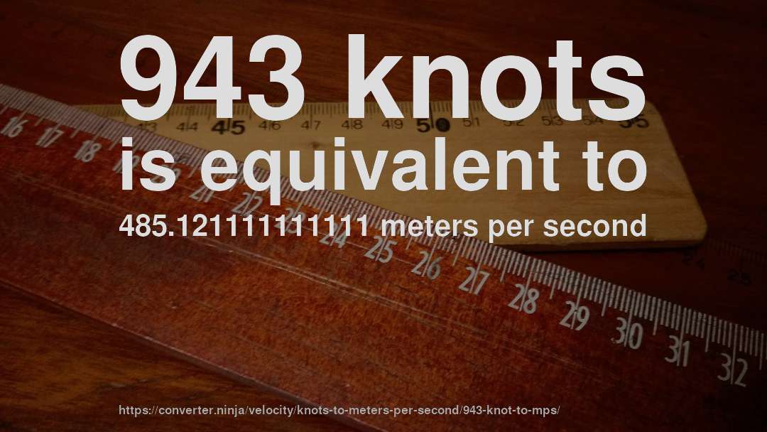 943 knots is equivalent to 485.121111111111 meters per second