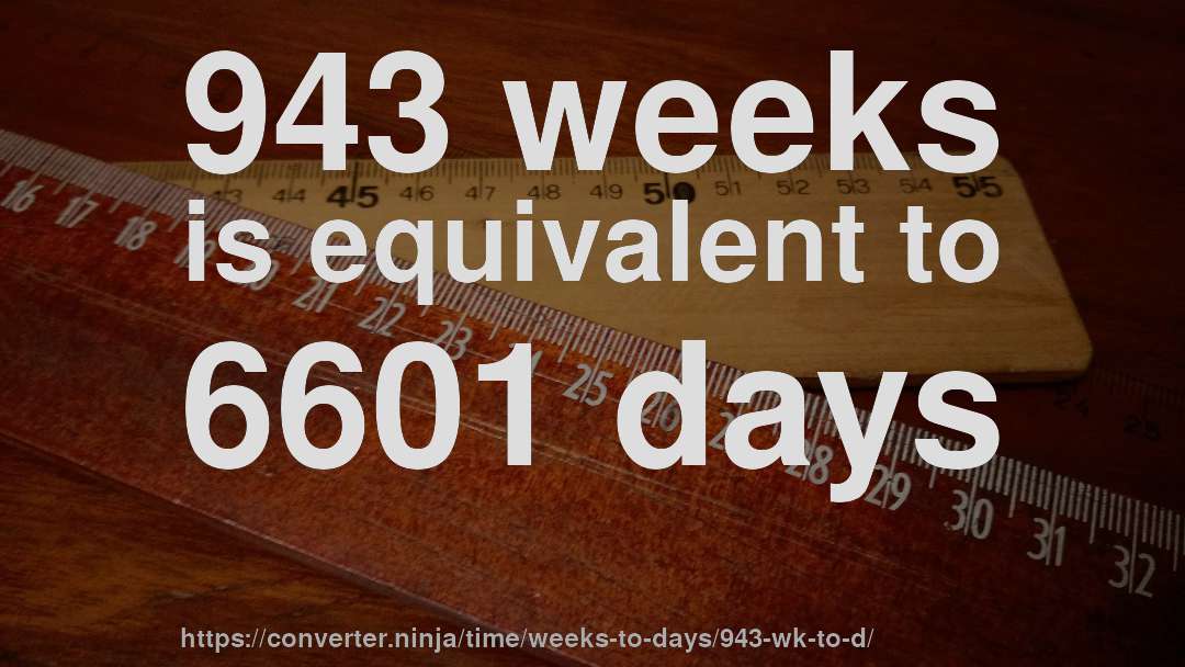 943 weeks is equivalent to 6601 days
