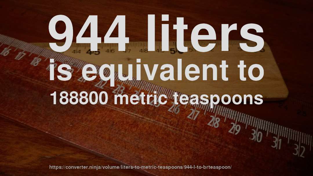 944 liters is equivalent to 188800 metric teaspoons