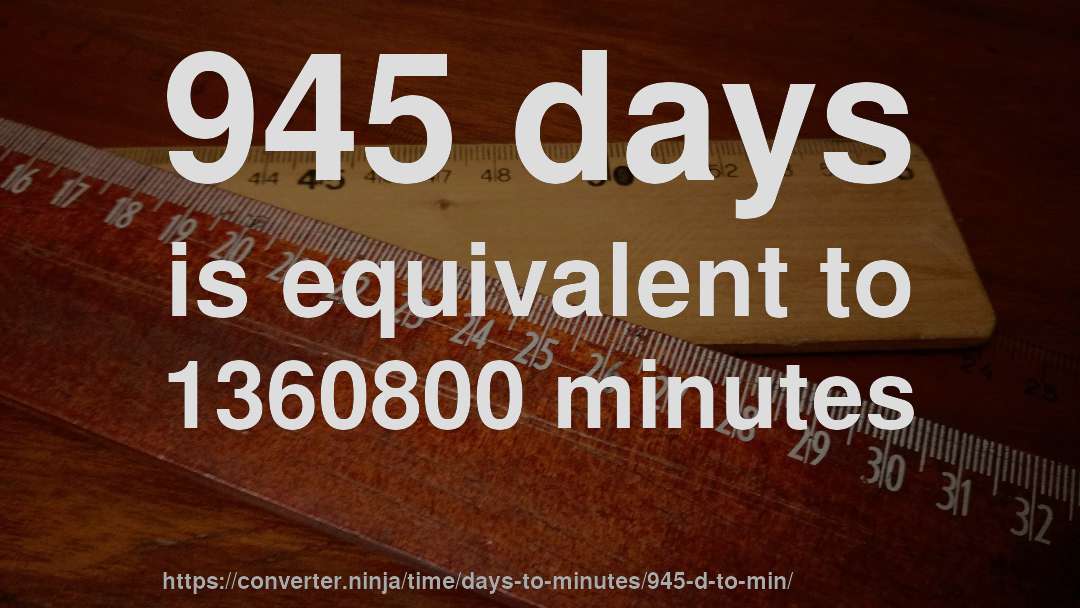 945 days is equivalent to 1360800 minutes