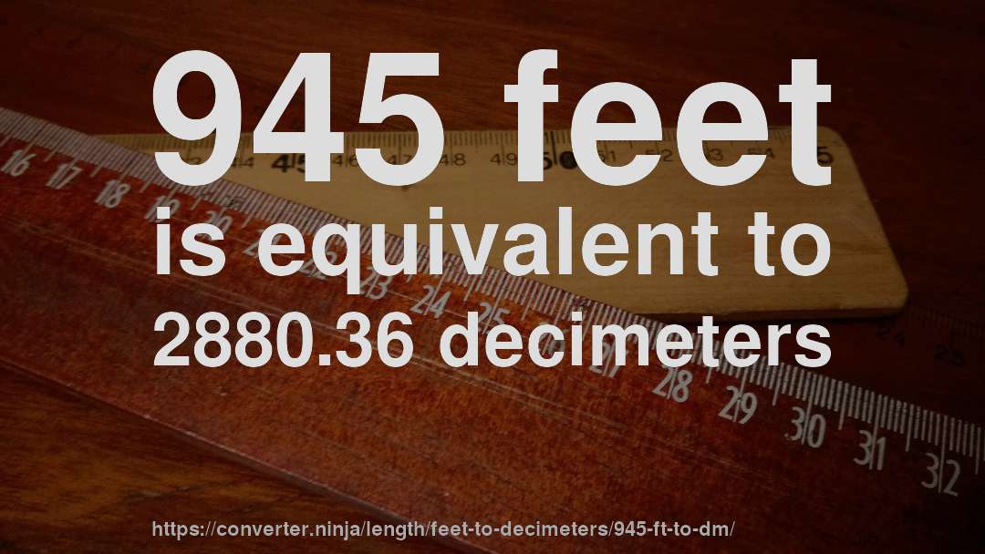 945 feet is equivalent to 2880.36 decimeters