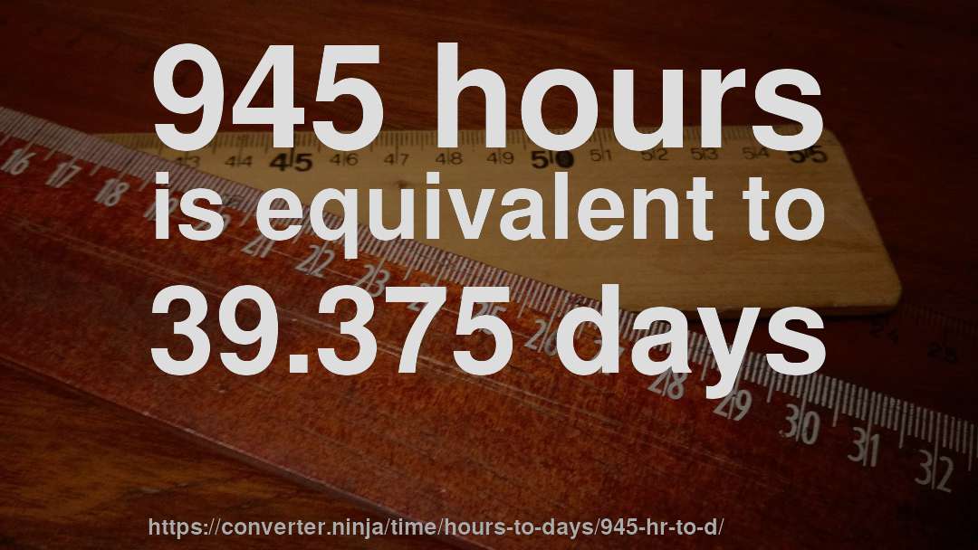945 hours is equivalent to 39.375 days