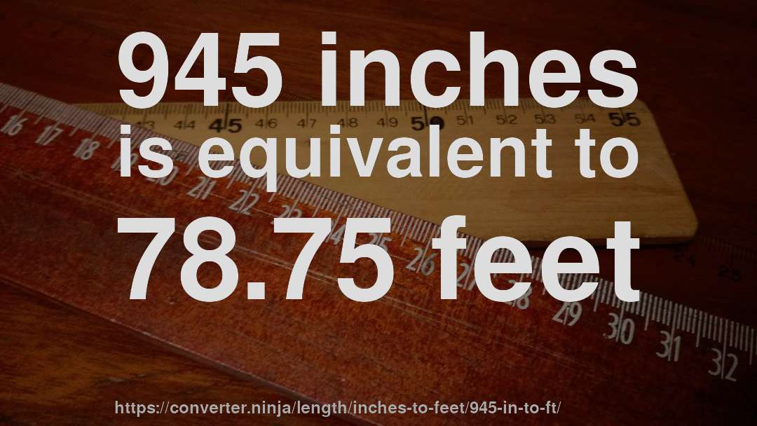 945 inches is equivalent to 78.75 feet