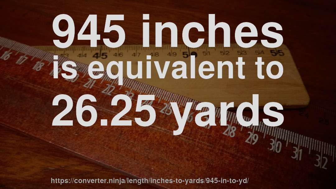 945 inches is equivalent to 26.25 yards