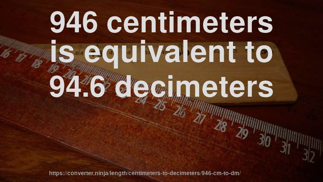 946 centimeters is equivalent to 94.6 decimeters