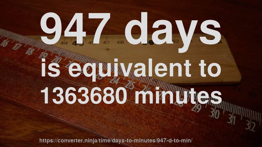 947 days is equivalent to 1363680 minutes