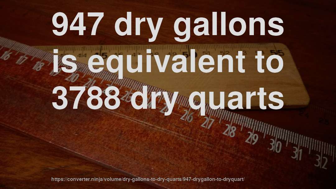 947 dry gallons is equivalent to 3788 dry quarts
