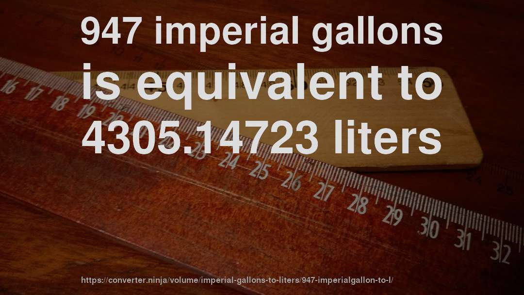 947 imperial gallons is equivalent to 4305.14723 liters