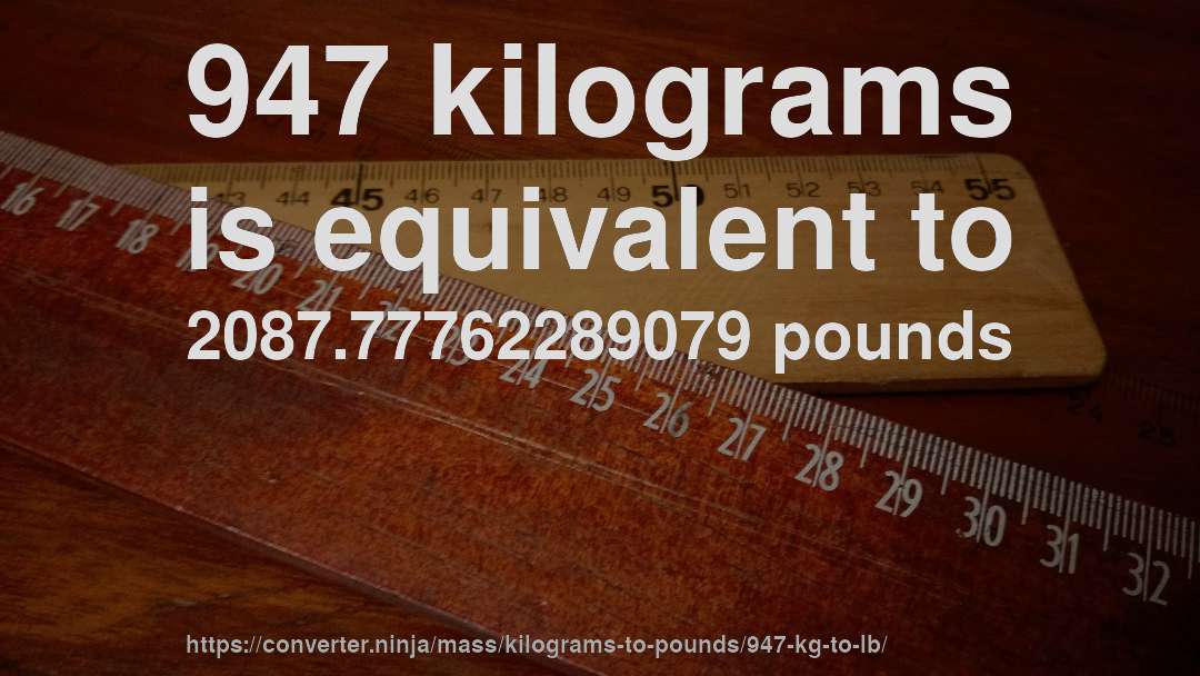 947 kilograms is equivalent to 2087.77762289079 pounds