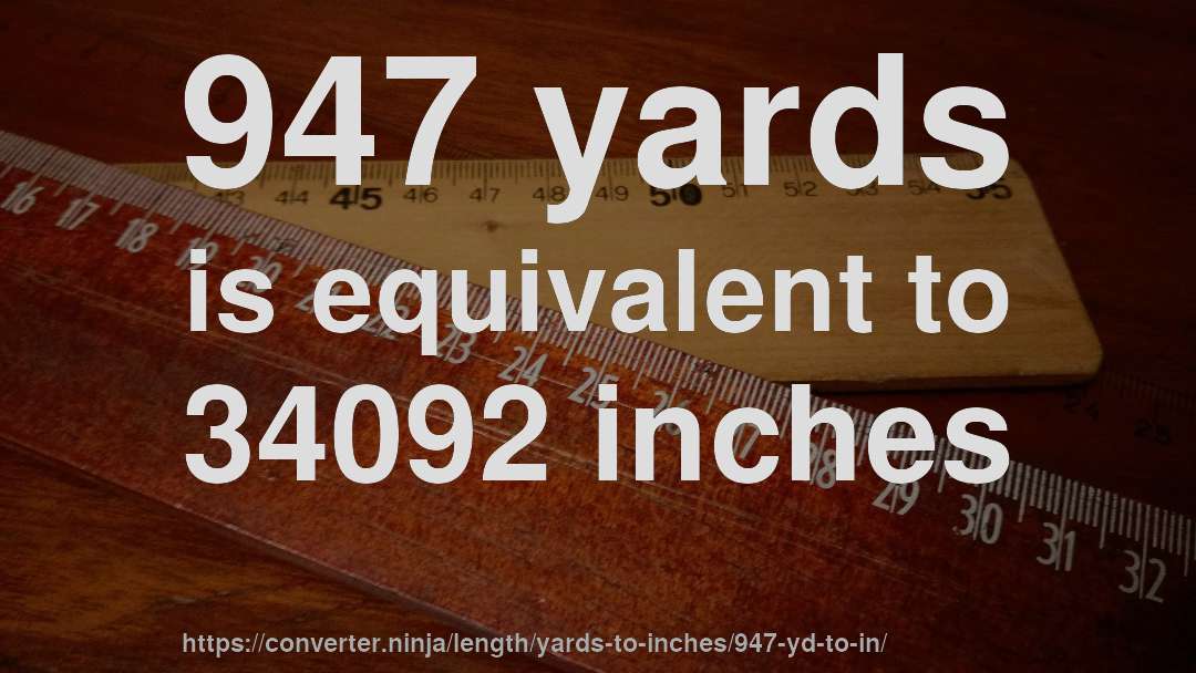 947 yards is equivalent to 34092 inches
