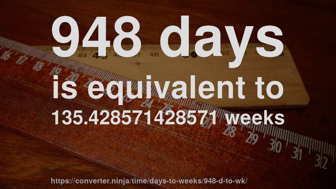 948 days is equivalent to 135.428571428571 weeks