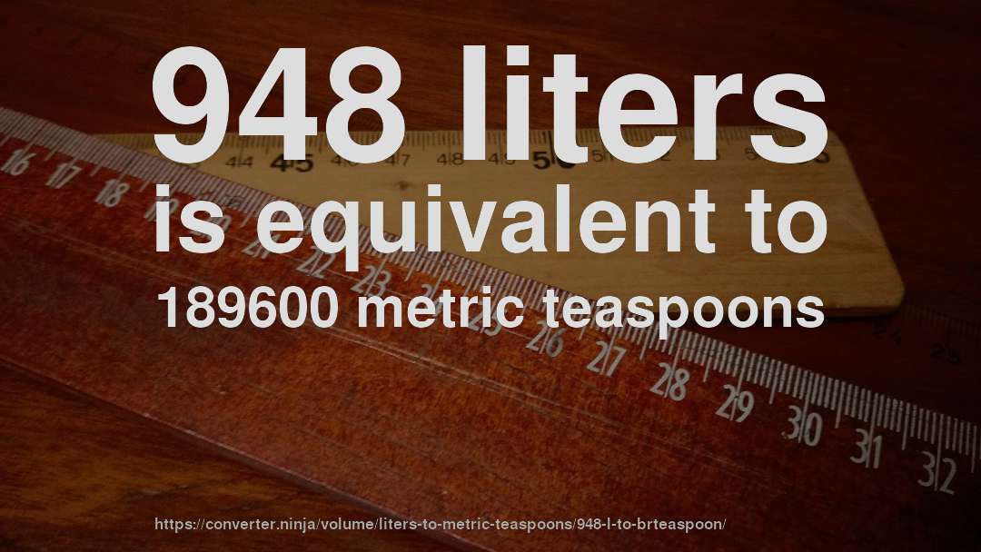 948 liters is equivalent to 189600 metric teaspoons