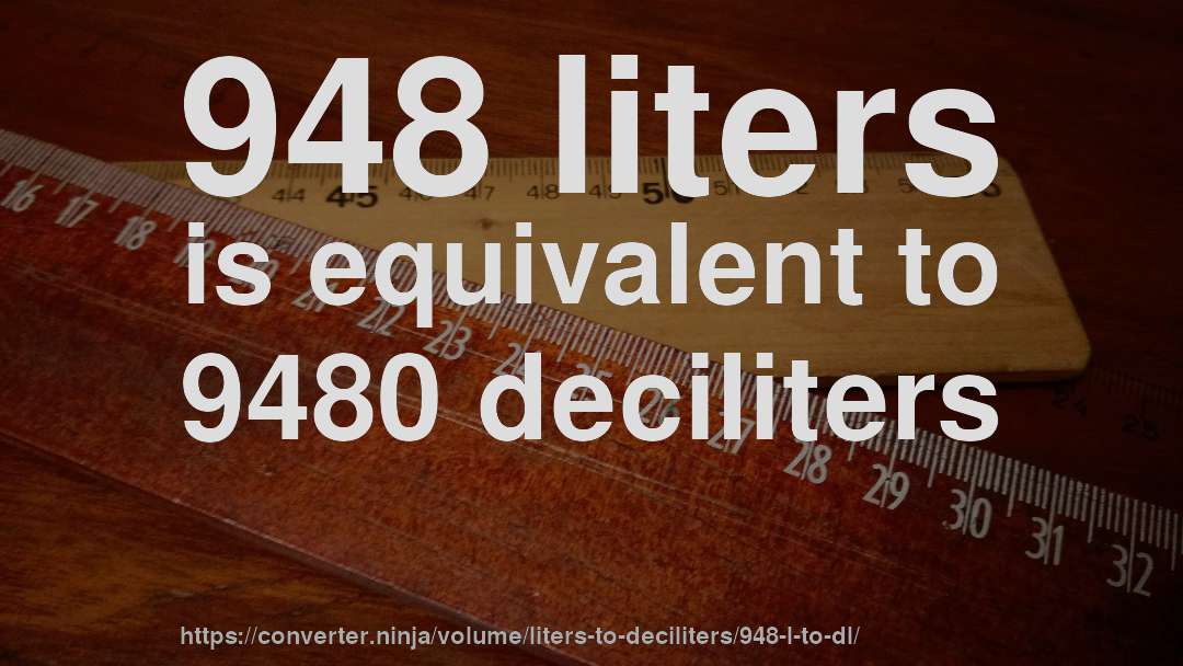 948 liters is equivalent to 9480 deciliters