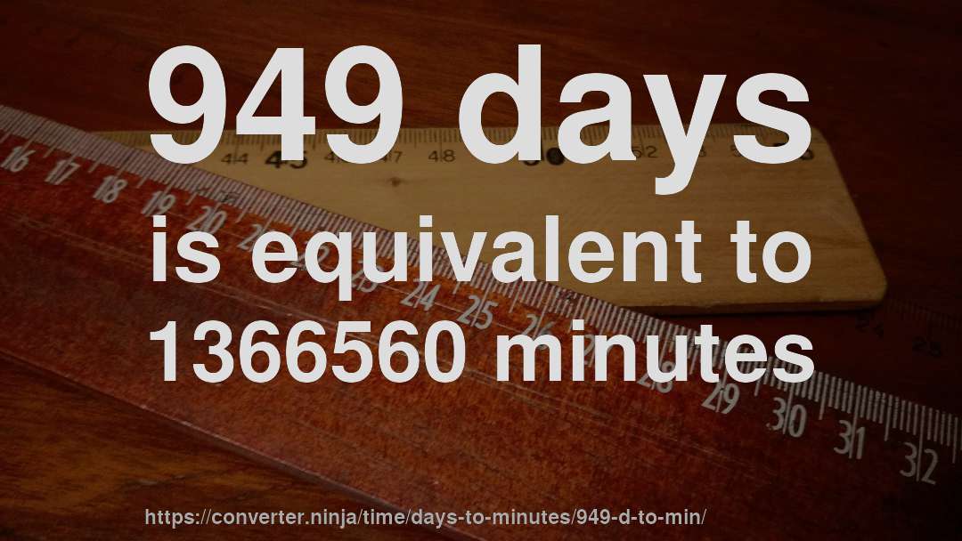 949 days is equivalent to 1366560 minutes