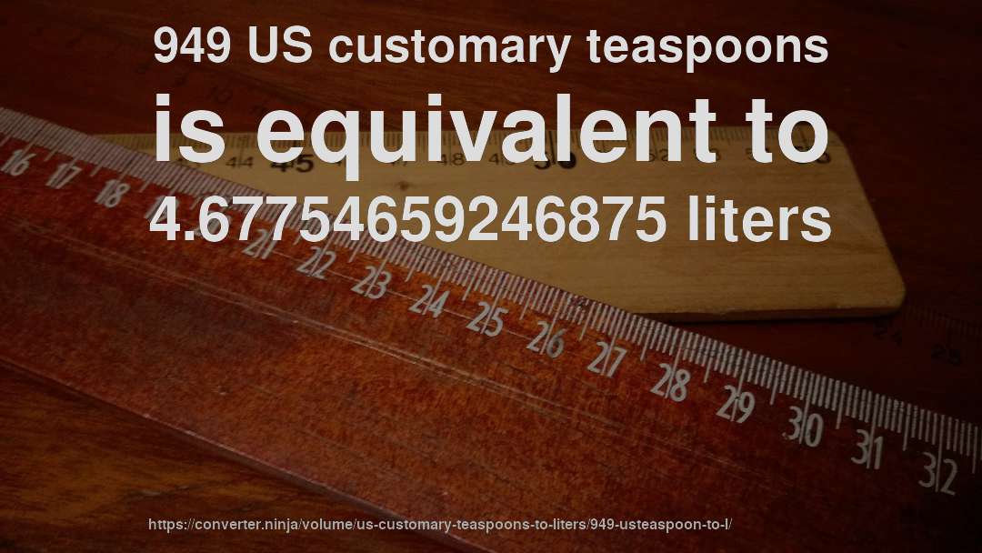 949 US customary teaspoons is equivalent to 4.67754659246875 liters