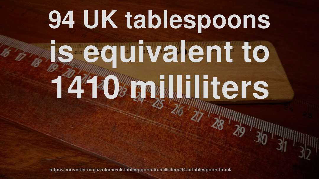 94 UK tablespoons is equivalent to 1410 milliliters